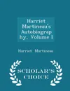 Harriet Martineau's Autobiography, Volume I - Scholar's Choice Edition - Harriet Martineau
