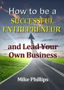 How to be a Successful Entrepreneur and Lead Your Own Business - Mike Phillips