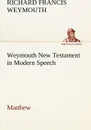 Weymouth New Testament in Modern Speech, Matthew - Richard Francis Weymouth