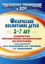 Физическое воспитание детей 2-7 лет: развернутое перспективное планирование по программе под редакцией М. А. Васильевой, В. В. Гербовой, Т. С. Комаровой - Анисимова Т. Г.