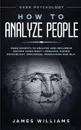 How to Analyze People. Dark Psychology - Dark Secrets to Analyze and Influence Anyone Using Body Language, Human Psychology, Subliminal Persuasion and NLP - James W. Williams