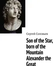 Son of the Star, born of the Mountain Alexander the Great - Сергей Соловьев