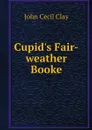 Cupid's Fair-weather Booke - John Cecil Clay