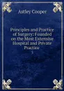 Principles and Practice of Surgery: Founded on the Most Extensive Hospital and Private Practice . 3 - Astley Cooper
