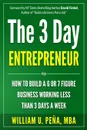 The 3 Day Entrepreneur. How to Build a 6 or 7 Figure Business Working Less Than 3 Days a Week - William U. Pena MBA