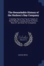 The Remarkable History of the Hudson's Bay Company. Including That of the French Traders of North-Western Canada and of the North-West, XY, and Astor Fur Companies - George Bryce