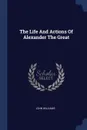 The Life And Actions Of Alexander The Great - John Williams