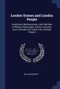 London Scenes and London People. Anecdotes, Reminiscences, and Sketches of Places, Personages, Events, Customs, and Curiosities of London City, Pastand Present - William Harvey