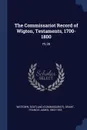 The Commissariot Record of Wigton, Testaments, 1700-1800. Pt.28 - Scotland Wigtown, Francis James Grant