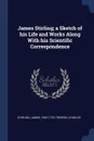 James Stirling; a Sketch of his Life and Works Along With his Scientific Correspondence - James Stirling, Charles Tweedie