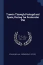Travels Through Portugal and Spain, During the Peninsular War - William Graham