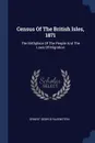 Census Of The British Isles, 1871. The Birthplace Of The People And The Laws Of Migration - Ernest George Ravenstein