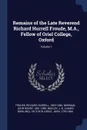 Remains of the Late Reverend Richard Hurrell Froude, M.A., Fellow of Oriel College, Oxford; Volume 1 - Richard Hurrell Froude, John Henry Newman, J B. 1813-1878 Mozley