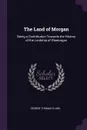 The Land of Morgan. Being a Contribution Towards the History of the Lordship of Glamorgan - George Thomas Clark