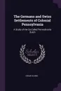 The Germans and Swiss Settlements of Colonial Pennsylvania. A Study of the So-Called Pennsylvania Dutch - Oscar Kuhns