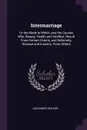 Intermarriage. Or the Mode in Which, and the Causes Why, Beauty, Health and Intellect, Result From Certain Unions, and Deformity, Disease and Insanity, From Others - Alexander Walker