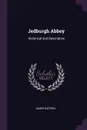 Jedburgh Abbey. Historical and Descriptive - James Watson