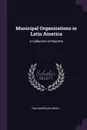 Municipal Organizations in Latin America. A Collection of Reprints - Pan American Union