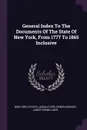 General Index To The Documents Of The State Of New York, From 1777 To 1865 Inclusive - Ornon Archer, James Terwilliger