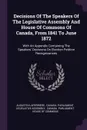 Decisions Of The Speakers Of The Legislative Assembly And House Of Commons Of Canada, From 1841 To June 1872. With An Appendix Containing The Speakers' Decisions On Election Petition Recognizances - Augustin Laperrière