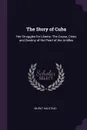 The Story of Cuba. Her Struggles for Liberty: The Cause, Crisis and Destiny of the Pearl of the Antilles - Murat Halstead