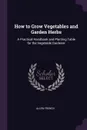 How to Grow Vegetables and Garden Herbs. A Practical Handbook and Planting Table for the Vegetable Gardener - Allen French