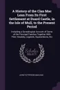 A History of the Clan Mac Lean From Its First Settlement at Duard Castle, in the Isle of Mull, to the Present Period. Including a Genealogical Account of Some of the Principal Families Together With Their Heraldry, Legends, Superstitions, Etc - John Patterson MacLean
