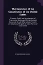 The Evolution of the Constitution of the United States. Showing That It Is a Development of Progressive History and Not an Isolated Document Struck Off at a Given Time Or an Imitation of English Or Dutch Forms of Government - Sydney George Fisher