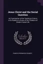 Jesus Christ and the Social Question. An Examination of the Teaching of Jesus in Its Relation to Some of the Problems of Modern Social Life - Francis Greenwood Peabody
