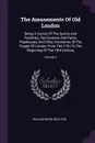 The Amusements Of Old London. Being A Survey Of The Sports And Pastimes, Tea Gardens And Parks, Playhouses And Other Diversions Of The People Of London From The 17th To The Beginning Of The 19th Century; Volume 2 - William Biggs Boulton