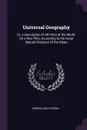 Universal Geography. Or, a Description of All Parts of the World, On a New Plan, According to the Great Natural Divisions of the Globe - Conrad Malte-Brun
