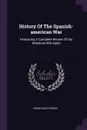 History Of The Spanish-american War. Embracing A Complete Review Of Our Relations Wih Spain - Henry Watterson