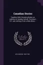 Canadian Stories. Together With Choosing Books, an Address at Hackley School, Tarrytown, N.Y. and Jottings From a Note Book. -- - George Iles