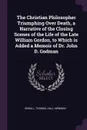 The Christian Philosopher Triumphing Over Death, a Narrative of the Closing Scenes of the Life of the Late William Gordon, to Which is Added a Memoir of Dr. John D. Godman - Thomas Sewall, Newman Hall