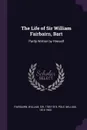 The Life of Sir William Fairbairn, Bart. Partly Written by Himself - William Fairbairn, William Pole