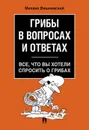 Грибы в вопросах и ответах. Все, что вы хотели спросить о грибах.-М..Проспект,2020. - Вишневский М.В.