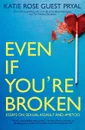 Even If You're Broken. Essays on Sexual Assault and #MeToo - Katie Rose Guest Pryal