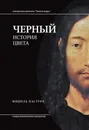 Черный. История цвета - Мишель Пастуро