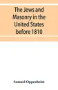 The Jews and Masonry in the United States before 1810 - Samuel Oppenheim