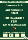 Английский язык. Пятьдесят тем для продолжающих. Уровень В1 - Александр Павленко