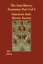 The Anti-Slavery Examiner, Part 3 of 4 - American Anti-Slavery Society, American Antislavery Society