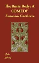 The Busie Body. A COMEDY - Susanna Centlivre
