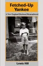 Fetched-Up Yankee. A New England Boyhood Remembered - Lewis Hill