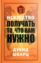 Искусство получать то, что вам нужно - Дэвид Шварц
