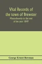 Vital records of the town of Brewster, Massachusetts to the end of the year 1849 - George Ernest Bowman