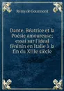 Dante, Beatrice et la Poesie amoureuse; essai sur l'ideal feninin en Italie a la fin du XIIIe siecle - Remy de Gourmont