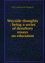 Wayside thoughts : being a series of desultory essays on education - D'Arcy Wentworth Thompson