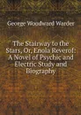 The Stairway to the Stars, Or, Enola Reverof: A Novel of Psychic and Electric Study and Biography - George Woodward Warder