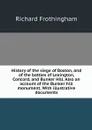 History of the siege of Boston, and of the battles of Lexington, Concord, and Bunker Hill. Also an account of the Bunker hill monument. With illustrative documents - Richard Frothingham