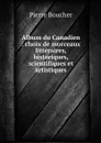 Album du Canadien : choix de morceaux litteraires, historiques, scientifiques et artistiques - Pierre Boucher